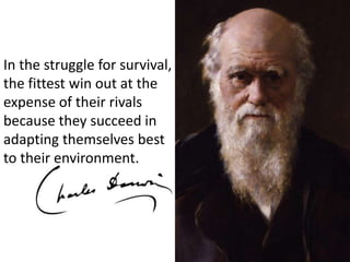 In the struggle for survival, the fittest win out at the expense of their rivals because they succeed in adapting themselves best to their environment.