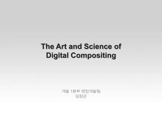The Art and Science of
 Digital Compositing



     개발 1본부 엔진개발팀
          김정근
 