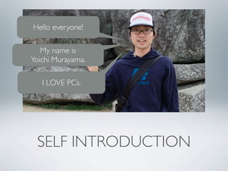Hello everyone!

   My name is
Yoichi Murayama.

   I LOVE PCs.




 SELF INTRODUCTION
 