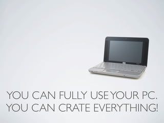 YOU CAN FULLY USE YOUR PC.
YOU CAN CRATE EVERYTHING!
 