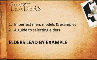 Elders Lead by ExampleImperfect men, models & examplesA guide to selecting eldersA sketch, not a snapshot