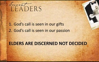 Elders are discerned not decidedGod’s call is seen in our giftsGod’s call is seen in our passionCongregational selection affirms God’s call