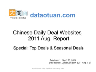 Chinese Daily Deal Websites   2011 Aug. Report   Special: Top Deals & Seasonal Deal s dataotuan.com Data source: Dataotuan.com 2011 Aug. 1-31 Published:  Sept. 26, 2011 
