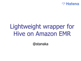 Lightweight wrapper for
 Hive on Amazon EMR	
        @stanaka
 