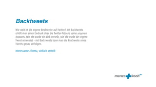 Backtweets
Wie weit ist die eigene Reichweite auf Twitter? Mit Backtweets
erhält man einen Eindruck über die Twitter-Präsenz seines eigenen
Accounts. Wie oft wurde ein Link verteilt, wie oft wurde der eigene
Tweet retweetet – mit Backtweets kann man die Reichweite eines
Tweets genau verfolgen.

Interessantes Thema, vielfach verteilt
 