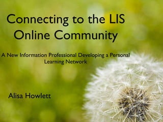[object Object],Connecting to the LIS Online Community Alisa Howlett 