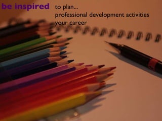 be inspired to plan... professional development activities your career 