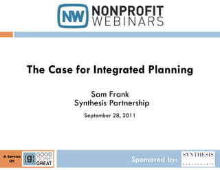 The Case for Integrated Planning
                            Sam Frank
                        Synthesis Partnership
                          September 28, 2011




A Service	

   Of:
     	

                                  Sponsored by:
 
