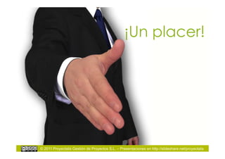 ¡Un placer!




© 2011 Proyectalis Gestión de Proyectos S.L. – Presentaciones en http://slideshare.net/proyectalis
 