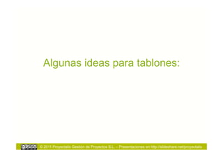 Algunas ideas para tablones:




© 2011 Proyectalis Gestión de Proyectos S.L. – Presentaciones en http://slideshare.net/proyectalis
 