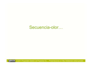 Secuencia-olor…




© 2011 Proyectalis Gestión de Proyectos S.L. – Presentaciones en http://slideshare.net/proyectalis
 