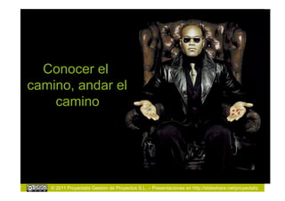 Conocer el
camino, andar el
    camino




   © 2011 Proyectalis Gestión de Proyectos S.L. – Presentaciones en http://slideshare.net/proyectalis
 