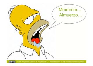 Mmmmm…
                                                             Almuerzo…




© 2011 Proyectalis Gestión de Proyectos S.L. – Presentaciones en http://slideshare.net/proyectalis
 
