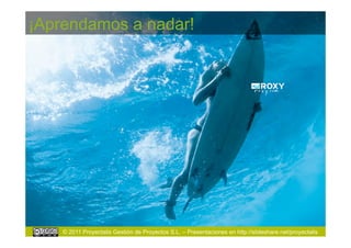 ¡Aprendamos a nadar!




    © 2011 Proyectalis Gestión de Proyectos S.L. – Presentaciones en http://slideshare.net/proyectalis
 