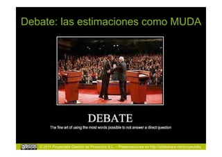 Debate: las estimaciones como MUDA




   © 2011 Proyectalis Gestión de Proyectos S.L. – Presentaciones en http://slideshare.net/proyectalis
 