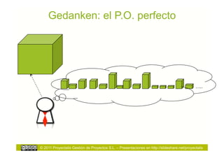 Gedanken: el P.O. perfecto




                                                                                             …..




© 2011 Proyectalis Gestión de Proyectos S.L. – Presentaciones en http://slideshare.net/proyectalis
 