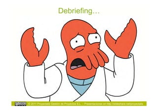 Debriefing…




© 2011 Proyectalis Gestión de Proyectos S.L. – Presentaciones en http://slideshare.net/proyectalis
 