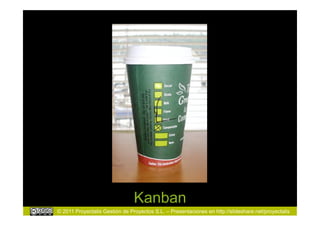 Kanban
© 2011 Proyectalis Gestión de Proyectos S.L. – Presentaciones en http://slideshare.net/proyectalis
 