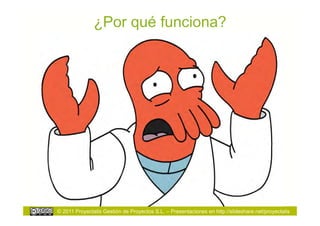 ¿Por qué funciona?




© 2011 Proyectalis Gestión de Proyectos S.L. – Presentaciones en http://slideshare.net/proyectalis
 