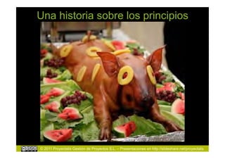Una historia sobre los principios




© 2011 Proyectalis Gestión de Proyectos S.L. – Presentaciones en http://slideshare.net/proyectalis
 