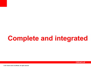 Complete and integrated


© 2011 Oracle and/or its affiliates. All rights reserved.
 