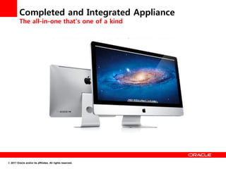Completed and Integrated Appliance
         The all-in-one that's one of a kind




© 2011 Oracle and/or its affiliates. All rights reserved.
 