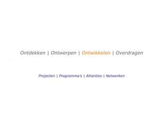 Ontdekken | Ontwerpen | Ontwikkelen | Overdragen



       Projecten | Programma’s | Allianties | Netwerken
 