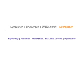 Ontdekken | Ontwerpen | Ontwikkelen | Overdragen



Begeleiding | Publicaties | Presentaties | Evaluaties | Events | Organisaties
 