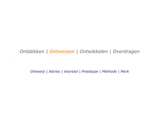 Ontdekken | Ontwerpen | Ontwikkelen | Overdragen



    Ontwerp | Advies | Voorstel | Prototype | Methode | Merk
 