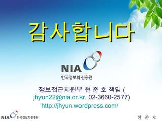 정보접근지원부 현 준 호 책임 ( [email_address] , 02-3660-2577) http://jhyun.wordpress.com/   감사합니다 