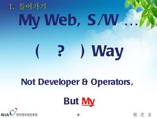 1.  들어가기 My Web, S/W … (  ?  ) Way Not Developer & Operators,  But  My 