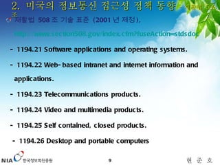 2.  미국의 정보통신 접근성 정책 동향  – 재활법  508 조 재활법  508 조 기술 표준  (2001 년 제정 ),  http://www.section508.gov/index.cfm?fuseAction=stdsdoc   - 1194.21 Software applications and operating systems.  - 1194.22 Web-based intranet and internet information and applications. - 1194.23 Telecommunications products.  - 1194.24 Video and multimedia products.  - 1194.25 Self contained, closed products.  - 1194.26 Desktop and portable computers 
