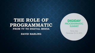 THE ROLE OF
PROGRAMMATIC
FROM TV TO DIGITAL MEDIA
DAVID HARLING
 