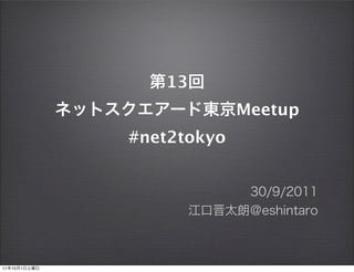 13
                           Meetup
              #net2tokyo




11   10   1
 