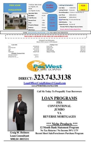 FREE LOAN
EVALUATION

1109 East 126th Street

Deadline
1/7/2014

Los Angeles, CA,
Los Angeles County

List Date:

12/24/2013

Listing Period:

90059

FOR

Listing Information
Exclusive

SALE

Appraisal Date:

12/13/2013

Period Deadline: 1/7/2014 11:59:59 PM CT

Bed/Bath:

3/2.00

List Price:

$250,000.00

Total Rooms:

6

As-Is Value:

$250,000.00

Square Feet:

1790

1st Time
Buyer

Year:

1946

Programs

Property Design:

Other

Parking:

Garage

Review PCR for Repair Escrow Items

HOA Fees:

$0.00

Buyer selects Closing Agent/Firm.

FHA Financing: IE (Insured Escrow)
203K Eligible:

Yes

Repair Escrow: $3,190.00

Available

EMAIL CRAIGHOMELOAN@GMAIL.COM FOR AGENT INFORMATION
THIS IS ONLY A ESTIMATE OF FEE AND COST AND INTEREST RATE

 