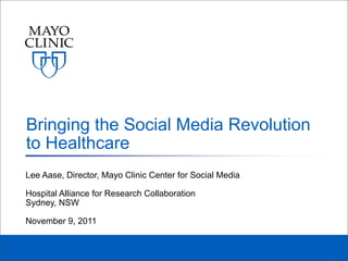 Bringing the Social Media Revolution
to Healthcare
Lee Aase, Director, Mayo Clinic Center for Social Media

Hospital Alliance for Research Collaboration
Sydney, NSW

November 9, 2011
 
