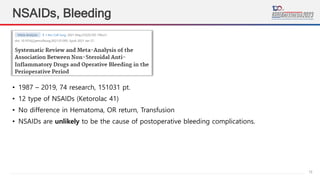 15
NSAIDs, Bleeding
• 1987 – 2019, 74 research, 151031 pt.
• 12 type of NSAIDs (Ketorolac 41)
• No difference in Hematoma, OR return, Transfusion
• NSAIDs are unlikely to be the cause of postoperative bleeding complications.
 