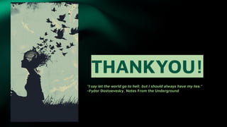THANKYOU!
“I say let the world go to hell, but I should always have my tea.”
–Fydor Dostoevesky, Notes From the Underground
 