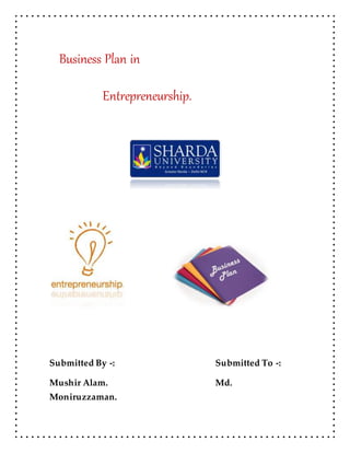 Business Plan in
Entrepreneurship.
Submitted By -: Submitted To -:
Mushir Alam. Md.
Moniruzzaman.
 