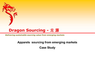 Dragon Sourcing - 龙 源
Delivering sustainable sourcing value from emerging markets
Apparels sourcing from emerging markets
Case Study
 