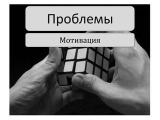 Проблемы
Мотивация

 