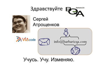 Здравствуйте
Сергей
Атрощенков

info@barbaricqa.com

Учусь. Учу. Изменяю.

 
