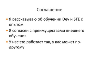 Соглашение
 Я рассказываю об обучении Dev и STE с

опытом
 Я согласен с преимуществами внешнего
обучения
 У нас это работает так, у вас может подругому

 