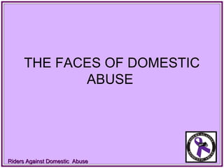 Riders Against Domestic AbuseRiders Against Domestic Abuse
THE FACES OF DOMESTIC
ABUSE
 