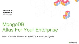 MongoDB
Atlas For Your Enterprise
Ryan K. Vander Zanden, Sr. Solutions Architect, MongoDB
 