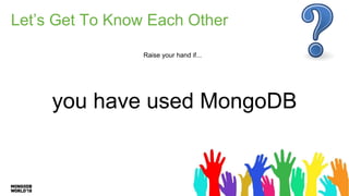 Let’s Get To Know Each Other
Raise your hand if...
you have used MongoDB
 