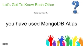 Let’s Get To Know Each Other
Raise your hand if...
you have used MongoDB Atlas
 
