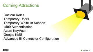 Coming Attractions
Custom Roles
Temporary Users
Temporary Whitelist Support
x509 Authentication
Azure KeyVault
Google KMS
Advanced BI Connector Configuration
 