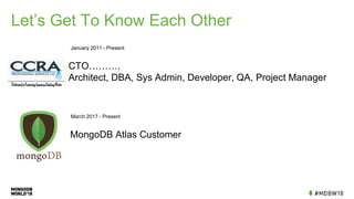 Let’s Get To Know Each Other
CTO……….
Architect, DBA, Sys Admin, Developer, QA, Project Manager
January 2011 - Present
MongoDB Atlas Customer
March 2017 - Present
 