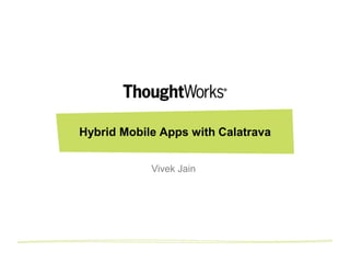Hybrid Mobile Apps with Calatrava
Vivek Jain
 